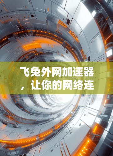 飞兔外网加速器，让你的网络连接更顺畅，更高效