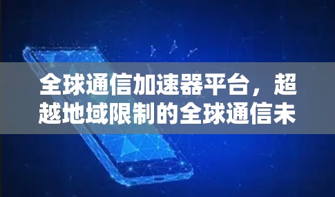 全球通信加速器平台，超越地域限制的全球通信未来