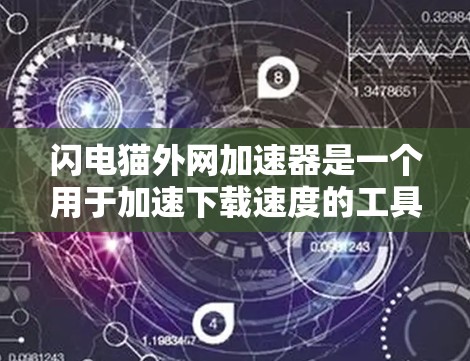 闪电猫外网加速器是一个用于加速下载速度的工具，通常用于在互联网上下载速度较慢或者有大量下载请求的网站。它可以帮助用户更快地下载所需资源，提升用户体验