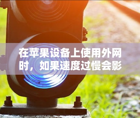 在苹果设备上使用外网时，如果速度过慢会影响使用体验，可以选择使用专门针对Wi-Fi加速的工具，以加快数据传输速度。以下是几种推荐的加速工具