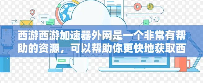 西游西游加速器外网是一个非常有帮助的资源,可以帮助你更快地获取西游记相关的资源和游戏。以下是一些常见的资源类型和建议,帮助你更好地利用外网资源 西游西游加速器外网是一个非常有帮助的资源,可以帮助你更快地获取西游记相关的资源和游戏。以下是一些常见的资源类型和建议,帮助你更好地利用外网资源