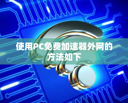 使用PC免费加速器外网的方法如下