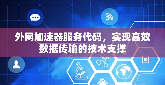 外网加速器服务代码,实现高效数据传输的技术支撑 外网加速器服务代码,实现高效数据传输的技术支撑