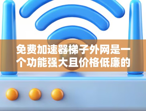 免费加速器<strong>梯子</strong>外网是一个功能强大且价格低廉的工具，旨在帮助用户更快地连接到外部网络、加速计算资源或软件性能。以下是对该概念的详细分析