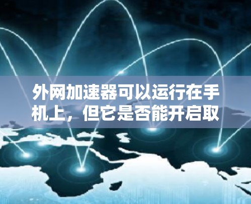 外网加速器可以运行在手机上,但它是否能开启取决于设备、网络和配置情况。以下是逐步的建议 外网加速器可以运行在手机上,但它是否能开启取决于设备、网络和配置情况。以下是逐步的建议