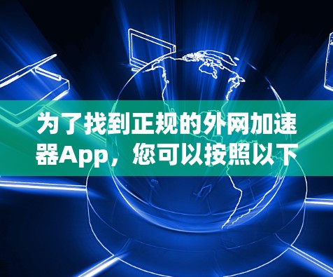 为了找到正规的外网加速器App，您可以按照以下步骤进行