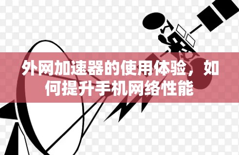 外网加速器的使用体验，如何提升手机网络性能