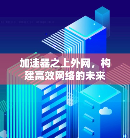 加速器之上外网，构建高效网络的未来
