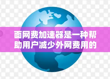 面网费加速器是一种帮助用户减少外网费用的自动化工具，通过自动计算和调整上网时间，提供高效网络使用方案。以下是详细的步骤和考虑因素