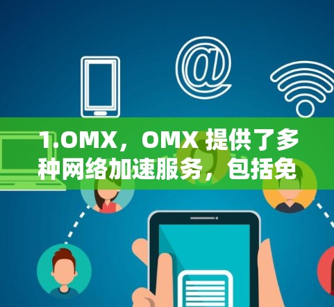 1.OMX，OMX 提供了多种网络加速服务，包括免费和付费版本，且都经过严格的安全测试，能够保证数据安全和稳定运行