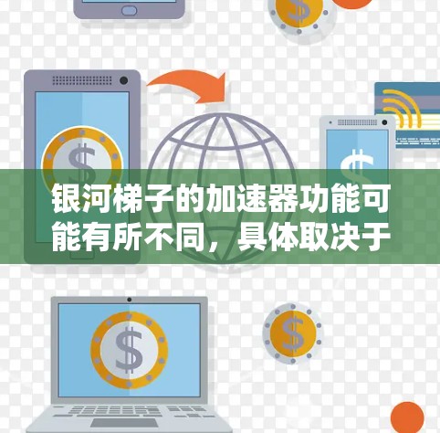 银河梯子的加速器功能可能有所不同，具体取决于平台的版本和类型。以下是一些可能的加速器功能及其使用方法