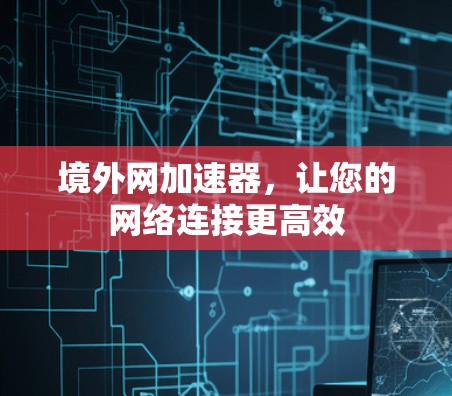 境外网加速器,让您的网络连接更高效 境外网加速器,让您的网络连接更高效