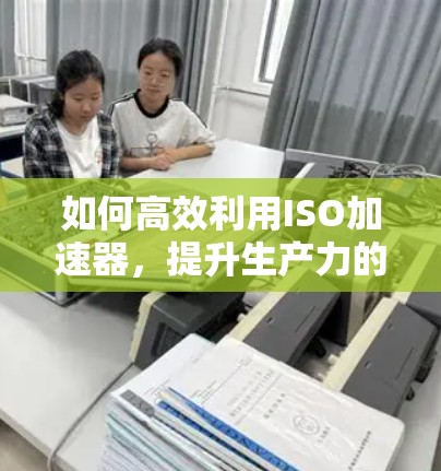 如何高效利用ISO加速器，提升生产力的核心工具