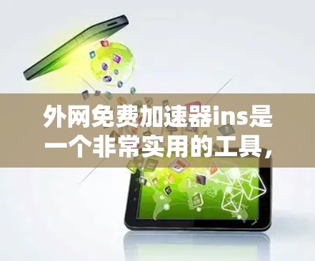 外网免费加速器ins是一个非常实用的工具,可以帮助您提升外网的下载和搜索速度。以下是一些关于ins的详细信息,帮助您更好地使用它 外网免费加速器ins是一个非常实用的工具,可以帮助您提升外网的下载和搜索速度。以下是一些关于ins的详细信息,帮助您更好地使用它