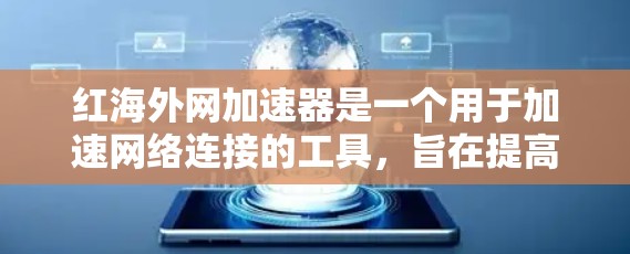 红海外网加速器是一个用于加速网络连接的工具，旨在提高网页加载速度和减少广告问题。以下是对该工具的详细分析