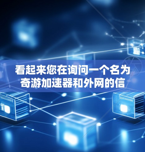 看起来您在询问一个名为奇游加速器和外网的信息。由于信息不完整，我无法直接提供具体的服务或功能。不过，我可以为您提供一些通用的网络加速和游戏加速的建议，帮助您更有效地解决相关问题
