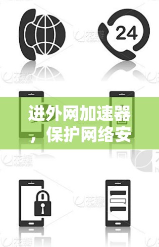 进外网加速器，保护网络安全，提升网络体验的高效解决方案