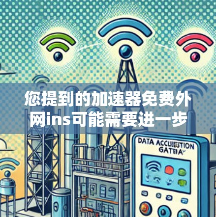 您提到的加速器免费外网ins可能需要进一步澄清,但我会尽力提供相关的信息。以下是一些可能的解释和建议 您提到的加速器免费外网ins可能需要进一步澄清,但我会尽力提供相关的信息。以下是一些可能的解释和建议