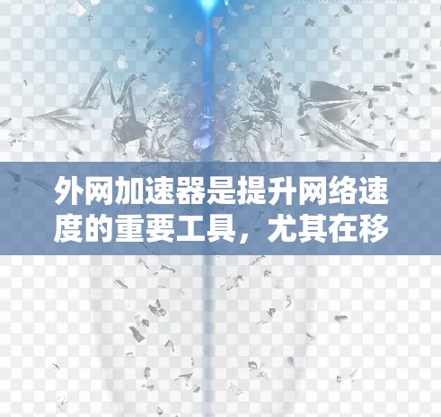 外网加速器是提升网络速度的重要工具，尤其在移动设备或网络连接慢的情况下。以下是一些免费的外网加速器推荐，涵盖了不同设备和网络环境