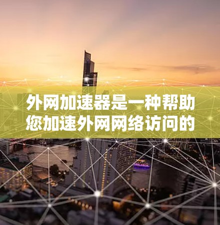 外网加速器是一种帮助您加速外网网络访问的工具，通常用于提升下载速度、提升网页加载速度或处理高带宽请求。它通过优化网络性能、管理资源、设置防火墙等手段，帮助您更好地访问互联网资源