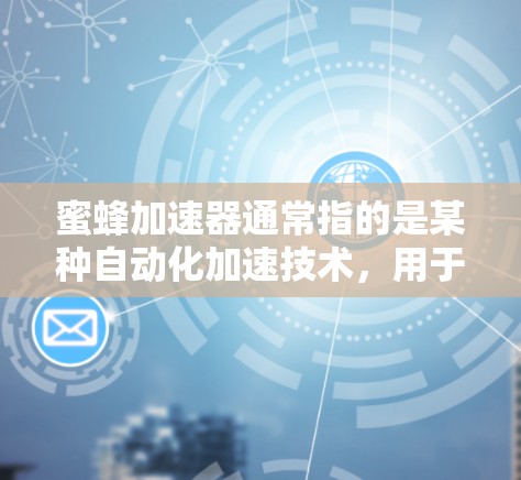 蜜蜂加速器通常指的是某种自动化加速技术，用于提升网络性能、数据传输速度或其他相关效率。如果是指使用加速器来加速数据、文件或软件运行速度，通常需要根据具体情况选择适合的工具