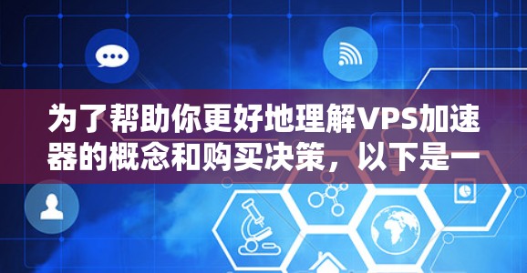 为了帮助你更好地理解VPS加速器的概念和购买决策，以下是一些详细的信息和建议