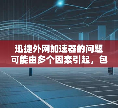 迅捷外网加速器的问题可能由多个因素引起，包括配置问题、网络环境、软件更新等。以下是逐步的解决方案