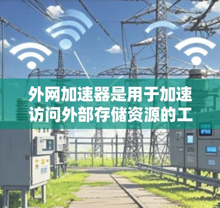 外网加速器是用于加速访问外部存储资源的工具,帮助用户更快地下载和访问来自外部服务器或文件夹的资源。以下是一些步骤来帮助你选择和使用外网加速器 外网加速器是用于加速访问外部存储资源的工具,帮助用户更快地下载和访问来自外部服务器或文件夹的资源。以下是一些步骤来帮助你选择和使用外网加速器