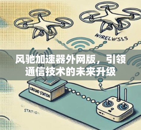风驰加速器外网版，引领通信技术的未来升级