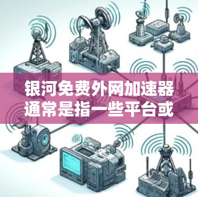 银河免费外网加速器通常是指一些平台或网站提供的免费网络加速服务。用户可能在寻找一种简单快速的网络连接方式，但担心费用较高。以下是一些可能的银河免费外网加速器推荐