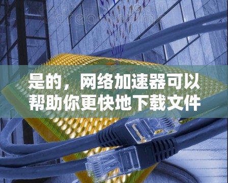 是的,网络加速器可以帮助你更快地下载文件和网站。以下是一些步骤和方法,帮助你找到和使用外网加速器 是的,网络加速器可以帮助你更快地下载文件和网站。以下是一些步骤和方法,帮助你找到和使用外网加速器
