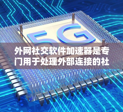 外网社交软件加速器是专门用于处理外部连接的社交软件加速器,帮助用户提高打开应用时的效率和体验。以下是对外网社交软件加速器的详细总结和推荐 外网社交软件加速器是专门用于处理外部连接的社交软件加速器,帮助用户提高打开应用时的效率和体验。以下是对外网社交软件加速器的详细总结和推荐