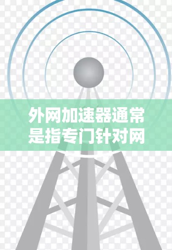 外网加速器通常是指专门针对网络文件进行加速的软件,这些软件可以将网络中的文件直接下载到电脑上,从而避免用户需要重新下载文件。以下是外网加速器的一些常见类型和使用方法 外网加速器通常是指专门针对网络文件进行加速的软件,这些软件可以将网络中的文件直接下载到电脑上,从而避免用户需要重新下载文件。以下是外网加速器的一些常见类型和使用方法