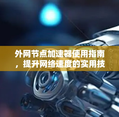 外网节点加速器使用指南,提升网络速度的实用技巧 外网节点加速器使用指南,提升网络速度的实用技巧