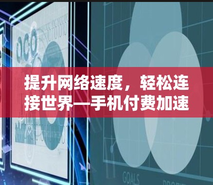 提升网络速度，轻松连接世界—手机付费加速器的风采