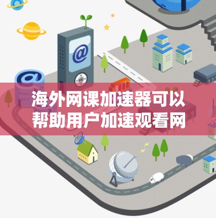 海外网课加速器可以帮助用户加速观看网课，特别是在时间紧张的情况下。以下是一些常见的海外网课平台及其提供加速功能的工具