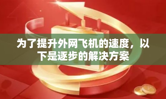 为了提升外网飞机的速度，以下是逐步的解决方案