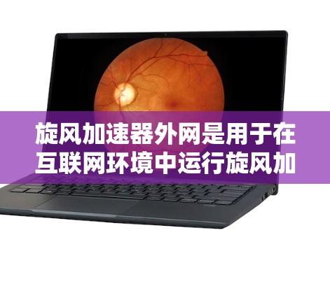 旋风加速器外网是用于在互联网环境中运行旋风加速器的设备或软件。为了确保旋风加速器能够高效运行并提供良好的性能，外网必备的设备和软件包括
