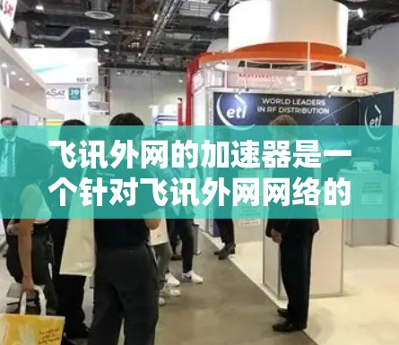 飞讯外网的加速器是一个针对飞讯外网网络的加速服务，旨在提升网络性能。以下是使用飞讯外网加速器的步骤和建议