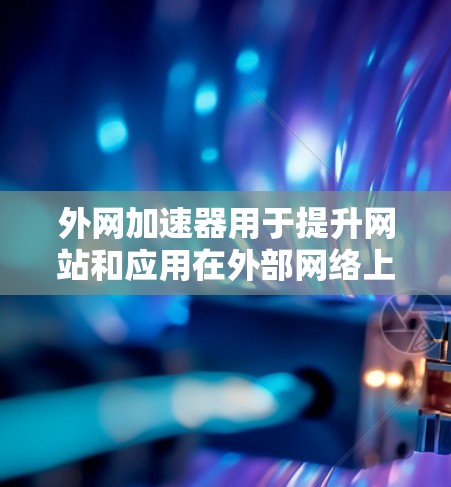 外网加速器用于提升网站和应用在外部网络上的加载速度，而云速则是指通过云服务（云平台）优化网站和应用的加速方式。云速通常指通过云服务器或其他云服务平台，实时优化和加速网站的性能