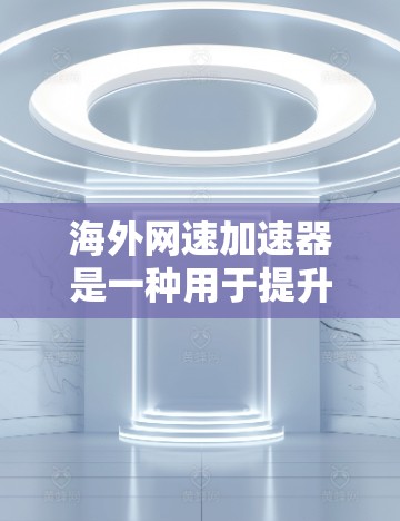 海外网速加速器是一种用于提升网络连接速度的工具,通常用于提升从互联网到目标服务器或连通器的网络连接速度。以下是一些常见的海外网速加速器推荐 海外网速加速器是一种用于提升网络连接速度的工具,通常用于提升从互联网到目标服务器或连通器的网络连接速度。以下是一些常见的海外网速加速器推荐