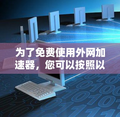 为了免费使用外网加速器，您可以按照以下步骤进行