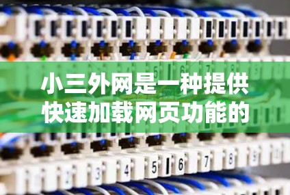 小三外网是一种提供快速加载网页功能的网站，通常通过缓存技术来实现。以下是关于小三外网加速器的详细说明