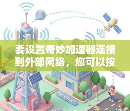 要设置奇妙加速器连接到外部网络，您可以按照以下步骤操作