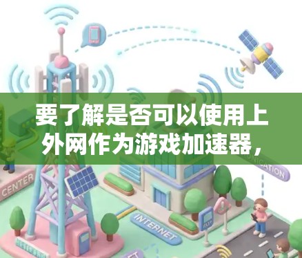 要了解是否可以使用上外网作为游戏加速器，可以按照以下步骤进行