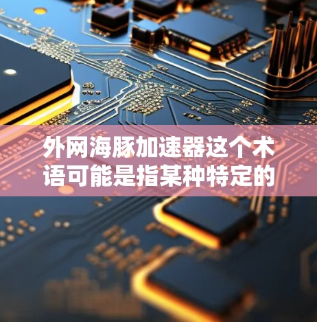 外网海豚加速器这个术语可能是指某种特定的平台名称或技术术语，具体含义取决于上下文。以下是几种可能的解释和对应的解决方案
