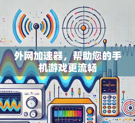 外网加速器,帮助您的手机游戏更流畅 外网加速器,帮助您的手机游戏更流畅