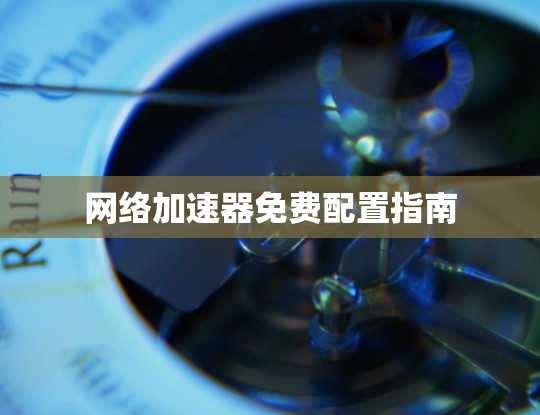 网络加速器免费配置指南
