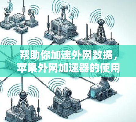 帮助你加速外网数据,苹果外网加速器的使用指南 帮助你加速外网数据,苹果外网加速器的使用指南