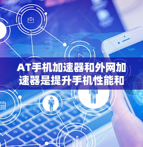 AT手机加速器和外网加速器是提升手机性能和效率的工具,但它们的工作方式和连接方式有所不同。以下是对这两种加速器的详细分析 AT手机加速器和外网加速器是提升手机性能和效率的工具,但它们的工作方式和连接方式有所不同。以下是对这两种加速器的详细分析